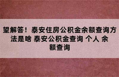 望解答！泰安住房公积金余额查询方法是啥 泰安公积金查询 个人 余额查询